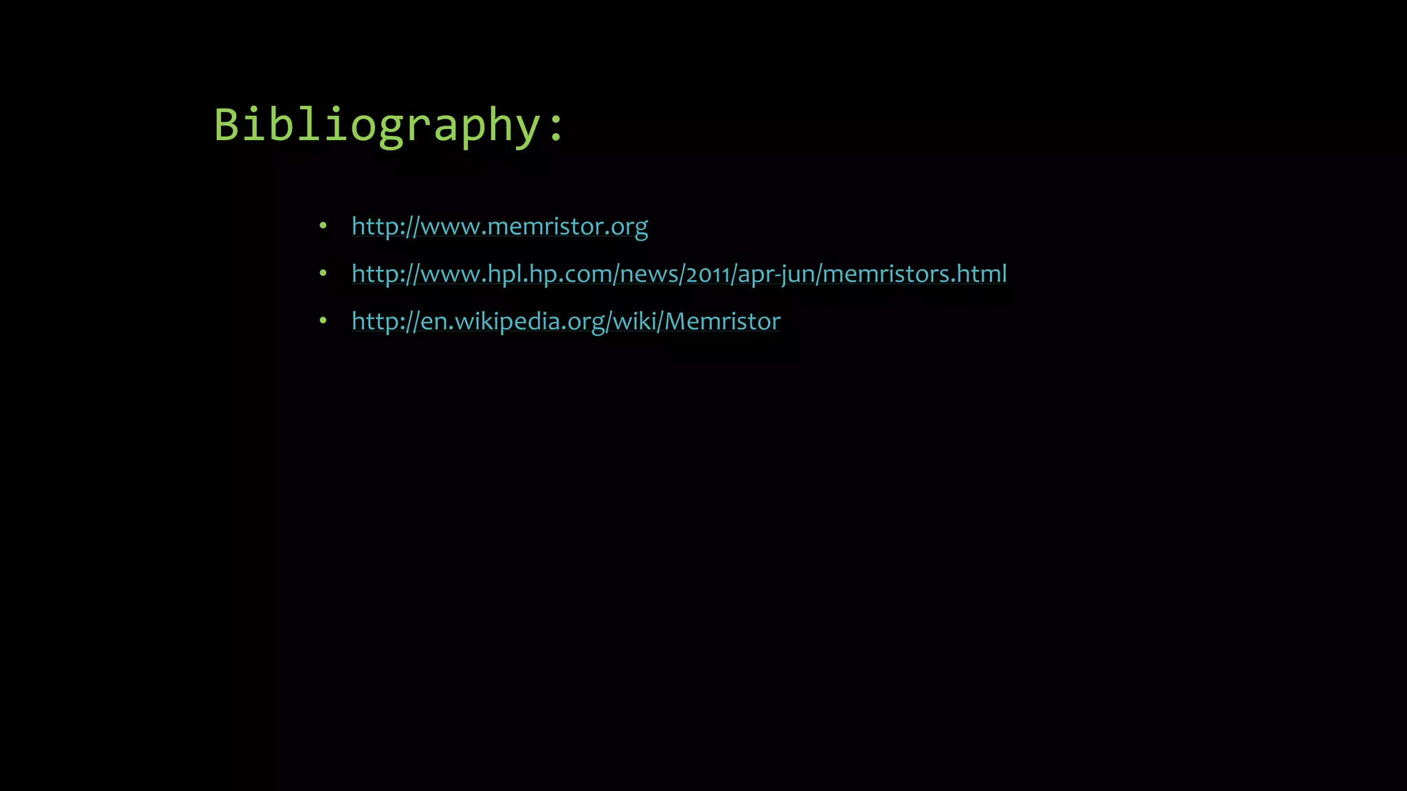 Bibliography:
• http://www.memristor.org
• http://www.hpl.hp.com/news/2011/apr-jun/memristors.html
• http://en.wikipedia.org/wiki/Memristor
 