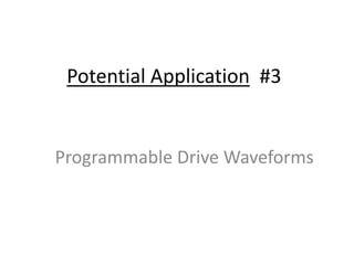 Potential Application #3
Programmable Drive Waveforms
 