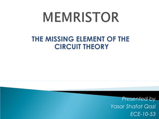 THE MISSING ELEMENT OF THE
CIRCUIT THEORY

Presented by
Yasar Shafat Qazi
ECE-10-53

 
