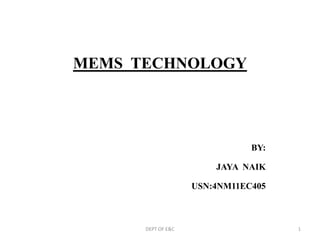 MEMS TECHNOLOGY
BY:
JAYA NAIK
USN:4NM11EC405
DEPT OF E&C 1
 
