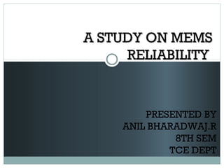 A STUDY ON MEMSA STUDY ON MEMS
RELIABILITYRELIABILITY
PRESENTED BY
ANIL BHARADWAJ.R
8TH SEM
TCE DEPT
 
