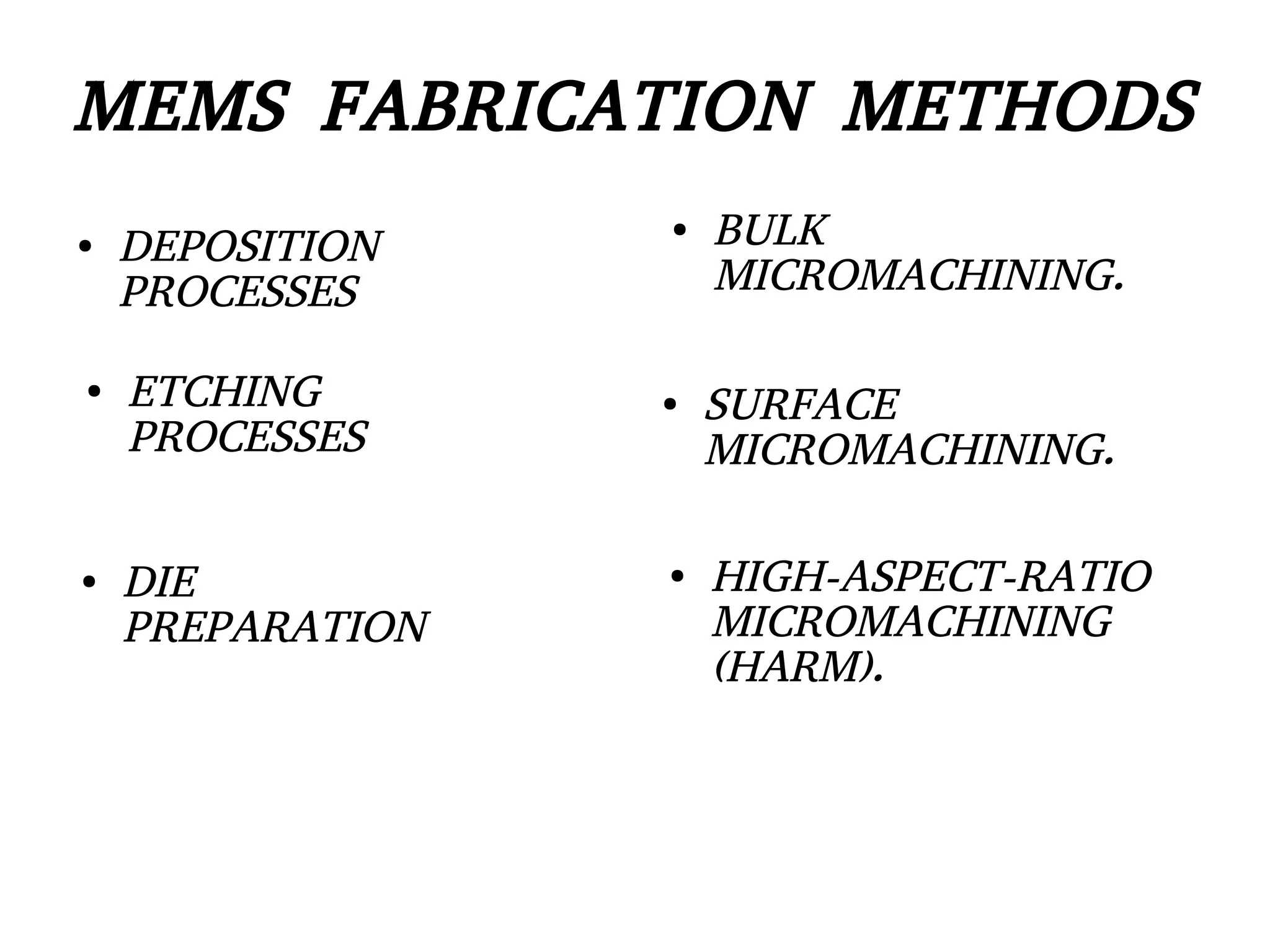 MEMS FABRICATION METHODS
● DEPOSITION
PROCESSES
● ETCHING
PROCESSES
● DIE
PREPARATION
● HIGH-ASPECT-RATIO
MICROMACHINING
(HARM).
● SURFACE
MICROMACHINING.
● BULK
MICROMACHINING.
 