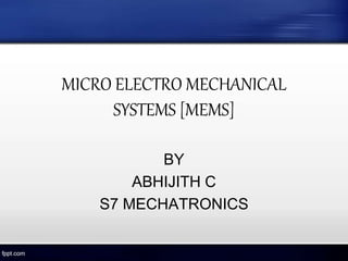 MICRO ELECTRO MECHANICAL
SYSTEMS [MEMS]
BY
ABHIJITH C
S7 MECHATRONICS
 