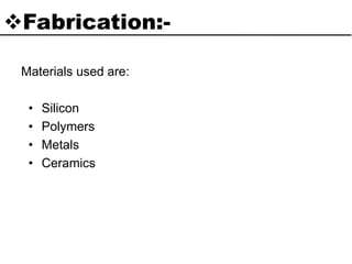Fabrication:-
Materials used are:
• Silicon
• Polymers
• Metals
• Ceramics
 