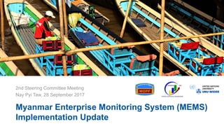 Myanmar Enterprise Monitoring System (MEMS)
Implementation Update
2nd Steering Committee Meeting
Nay Pyi Taw, 28 September 2017
 
