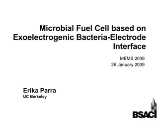 Microbial Fuel Cell based on Exoelectrogenic Bacteria-Electrode Interface MEMS 2009 26 January 2009 Erika Parra UC Berkeley 
