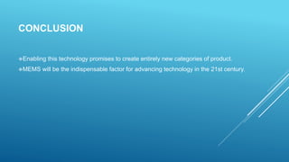 CONCLUSION
Enabling this technology promises to create entirely new categories of product.
MEMS will be the indispensable factor for advancing technology in the 21st century.
 