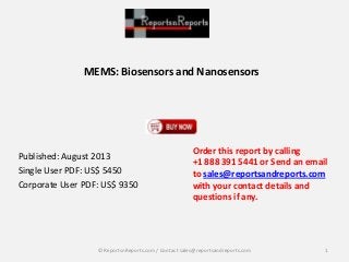 MEMS: Biosensors and Nanosensors
Published: August 2013
Single User PDF: US$ 5450
Corporate User PDF: US$ 9350
Order this report by calling
+1 888 391 5441 or Send an email
to sales@reportsandreports.com
with your contact details and
questions if any.
1© ReportsnReports.com / Contact sales@reportsandreports.com
 