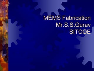 MEMS Fabrication
Mr.S.S.Gurav
SITCOE
 