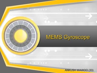 MEMS Gyroscope 
ANKUSH WAWOO (33) 
 