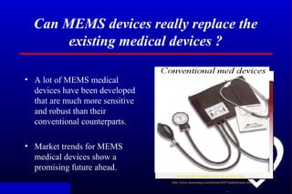 .
Can MEMS devices really replace the
existing medical devices ?
• A lot of MEMS medical
devices have been developed
that ...