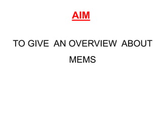 AIM
TO GIVE AN OVERVIEW ABOUT
MEMS
 