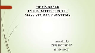 MEMS BASED
 INTEGRATED CIRCUIT
MASS STORAGE SYSTEMS




             Presented by
           prashant singh
            (imi2011003)
 