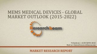MEMS MEDICAL DEVICES - GLOBAL
MARKET OUTLOOK (2015-2022)
MARKET RESEARCH REPORT
Telephone :+1(503)894-6022
Mail at =Sales@researchbeam.com
 