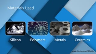Materials Used
Silicon Polymers Metals Ceramics
www.slideshare.net/JDReddy
 