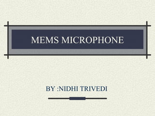 MEMS MICROPHONE

BY :NIDHI TRIVEDI

 