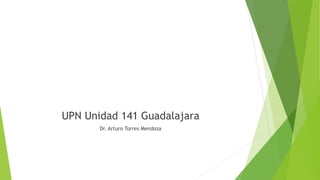 UPN Unidad 141 Guadalajara
Dr. Arturo Torres Mendoza
 