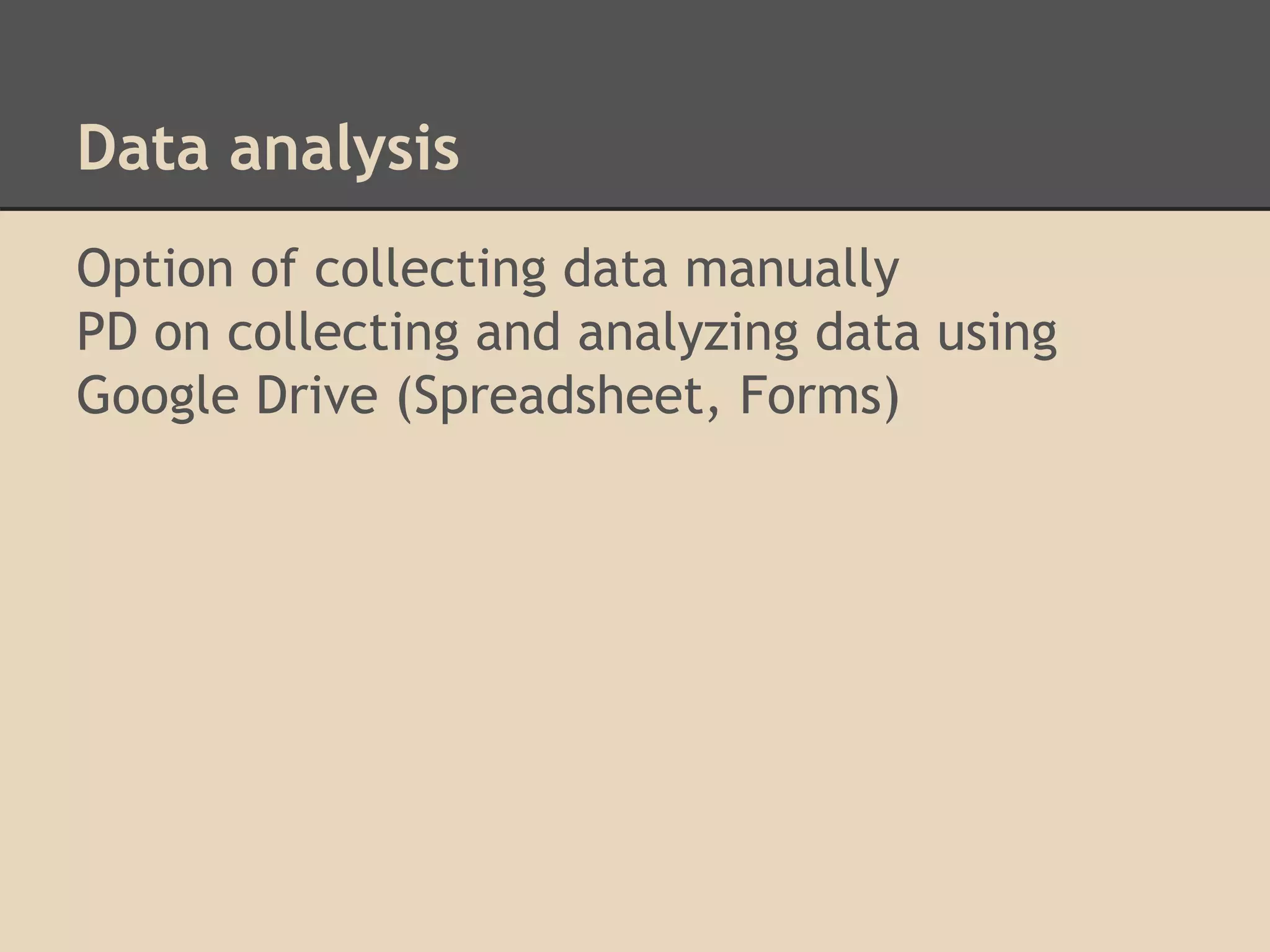Data analysis 
Option of collecting data manually 
PD on collecting and analyzing data using 
Google Drive (Spreadsheet, Forms) 
 