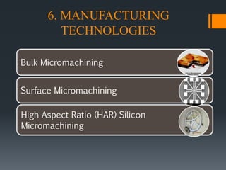 6. MANUFACTURING
TECHNOLOGIES
Bulk Micromachining
Surface Micromachining
High Aspect Ratio (HAR) Silicon
Micromachining
 