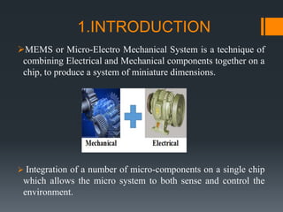 1.INTRODUCTION
MEMS or Micro-Electro Mechanical System is a technique of
combining Electrical and Mechanical components t...