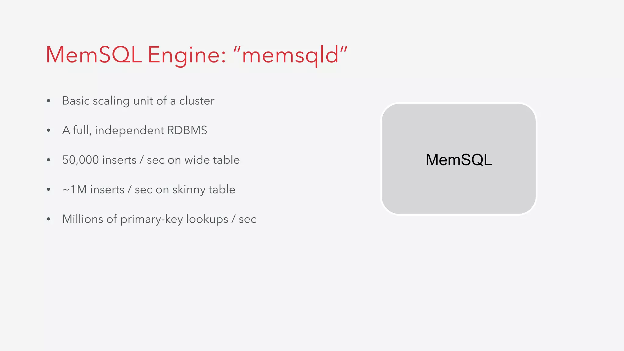 MemSQL Engine: “memsqld”
• Basic scaling unit of a cluster
• A full, independent RDBMS
• 50,000 inserts / sec on wide table
• ~1M inserts / sec on skinny table
• Millions of primary-key lookups / sec
MemSQL
 