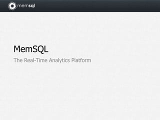 MemSQL
The Real-Time Analytics Platform
 