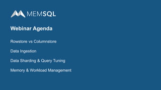 Webinar Agenda
Rowstore vs Columnstore
Data Ingestion
Data Sharding & Query Tuning
Memory & Workload Management
 