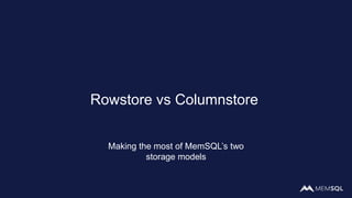 Rowstore vs Columnstore
Making the most of MemSQL’s two
storage models
 