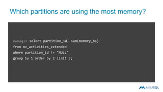 Which partitions are using the most memory?
memsql> select partition_id, sum(memory_bs)
from mv_activities_extended
where partition_id != "NULL"
group by 1 order by 2 limit 5;
 