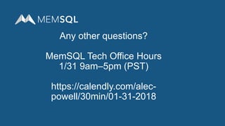 Any other questions?
MemSQL Tech Office Hours
1/31 9am–5pm (PST)
https://calendly.com/alec-
powell/30min/01-31-2018
 