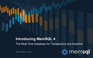 The Real-Time Database for Transactions and Analytics
Introducing MemSQL 4
Webcast May 21, 2015
 