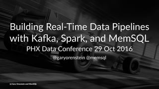 Building Real-Time Data Pipelines
with Ka(a, Spark, and MemSQL
PHX Data Conference 29 Oct 2016
@garyorenstein @memsql
(c) Gary Orenstein and MemSQL
 