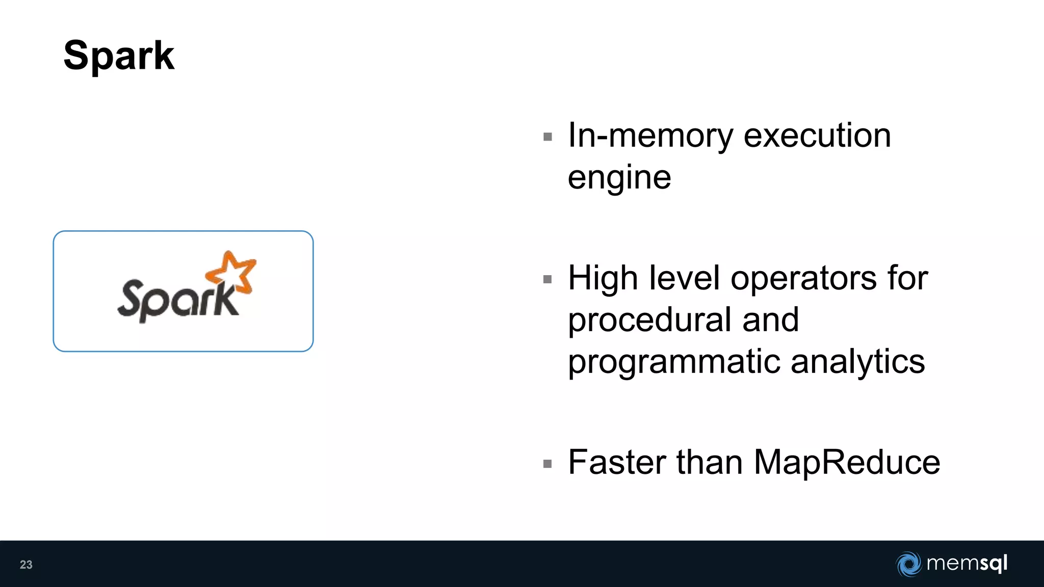  In-memory execution
engine
 High level operators for
procedural and
programmatic analytics
 Faster than MapReduce
Spark
23
 
