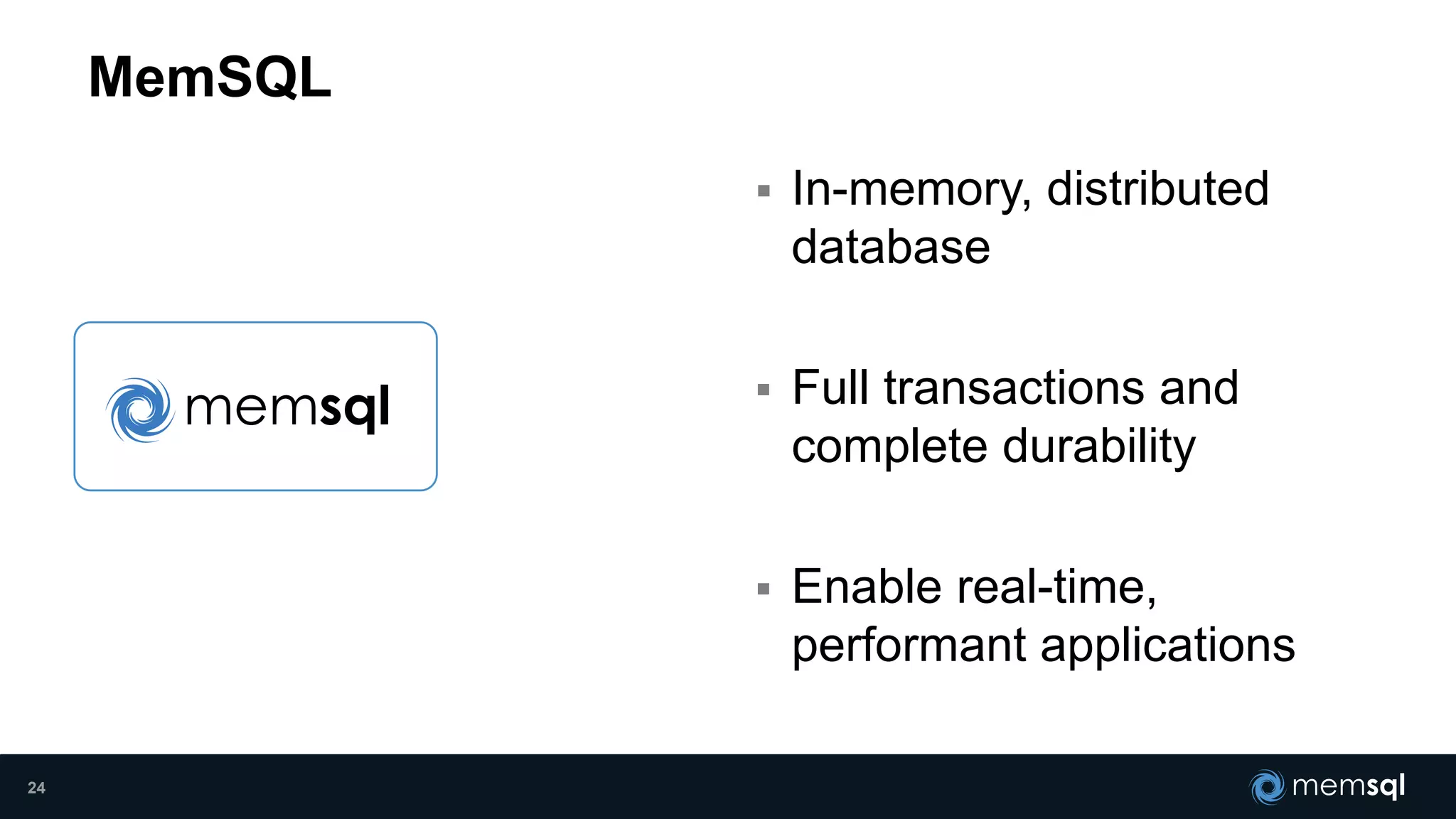  In-memory, distributed
database
 Full transactions and
complete durability
 Enable real-time,
performant applications
MemSQL
24
 