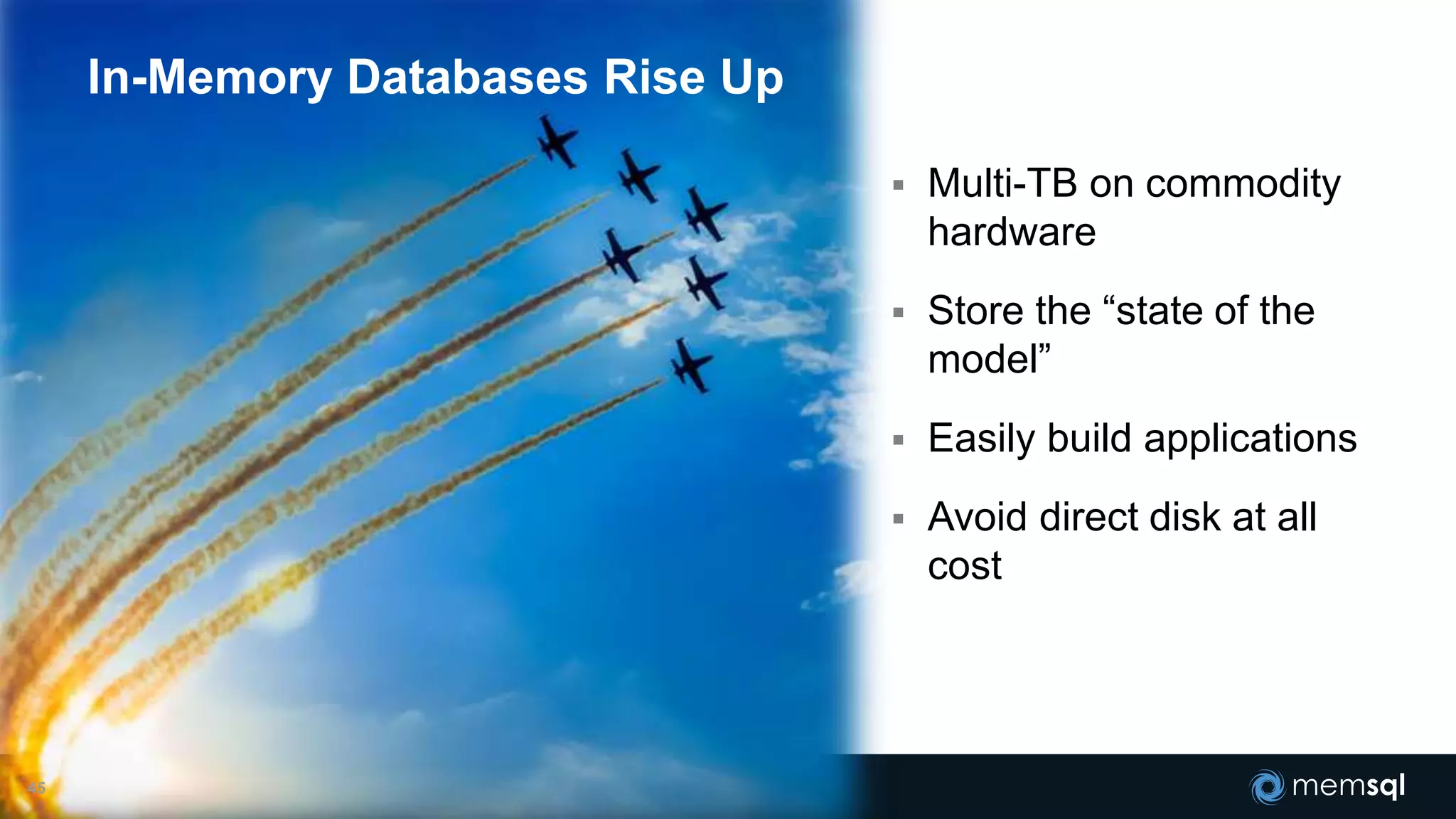 45
 Multi-TB on commodity
hardware
 Store the “state of the
model”
 Easily build applications
 Avoid direct disk at all
cost
In-Memory Databases Rise Up
 