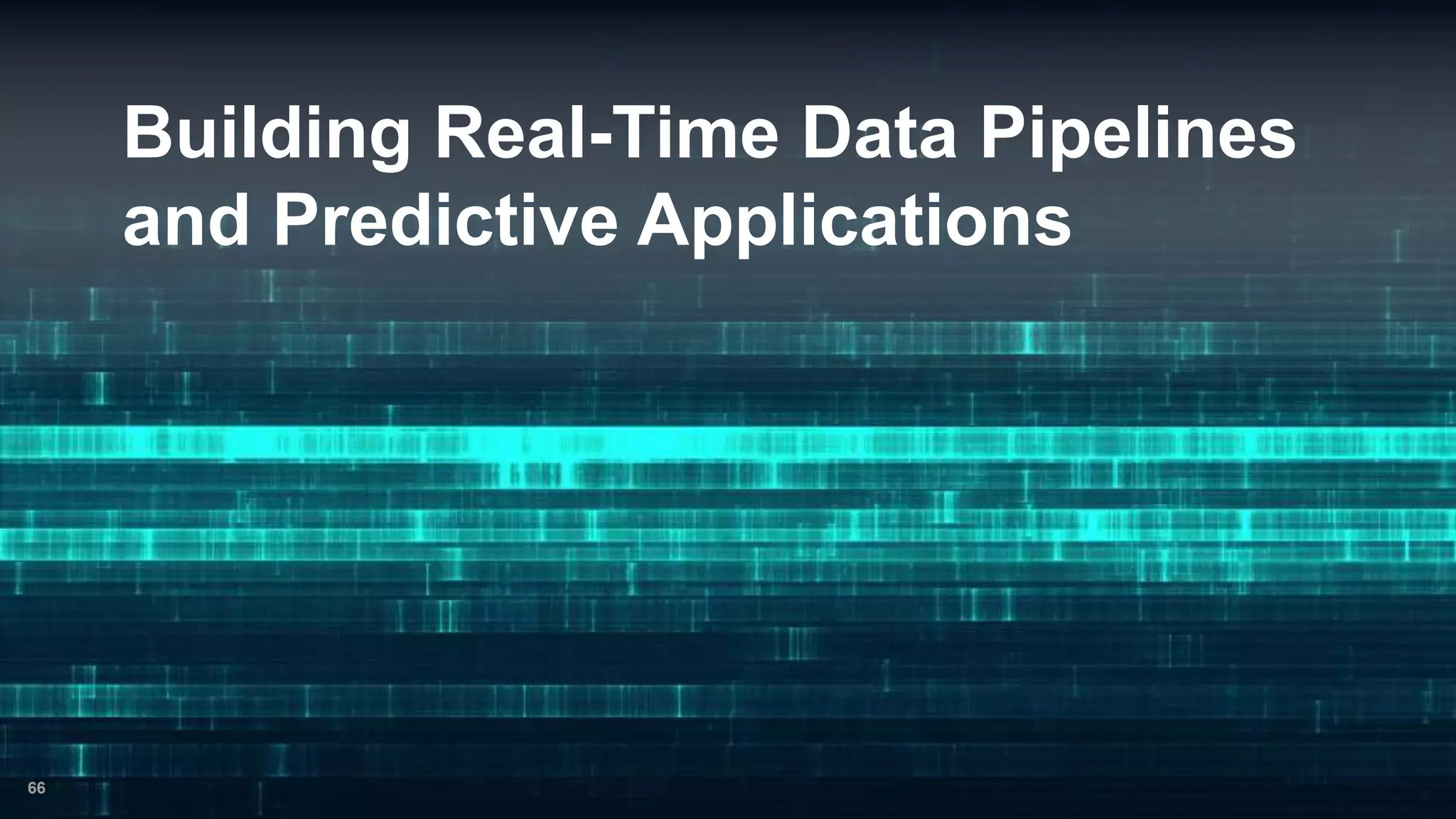 Building Real-Time Data Pipelines
and Predictive Applications
66
 