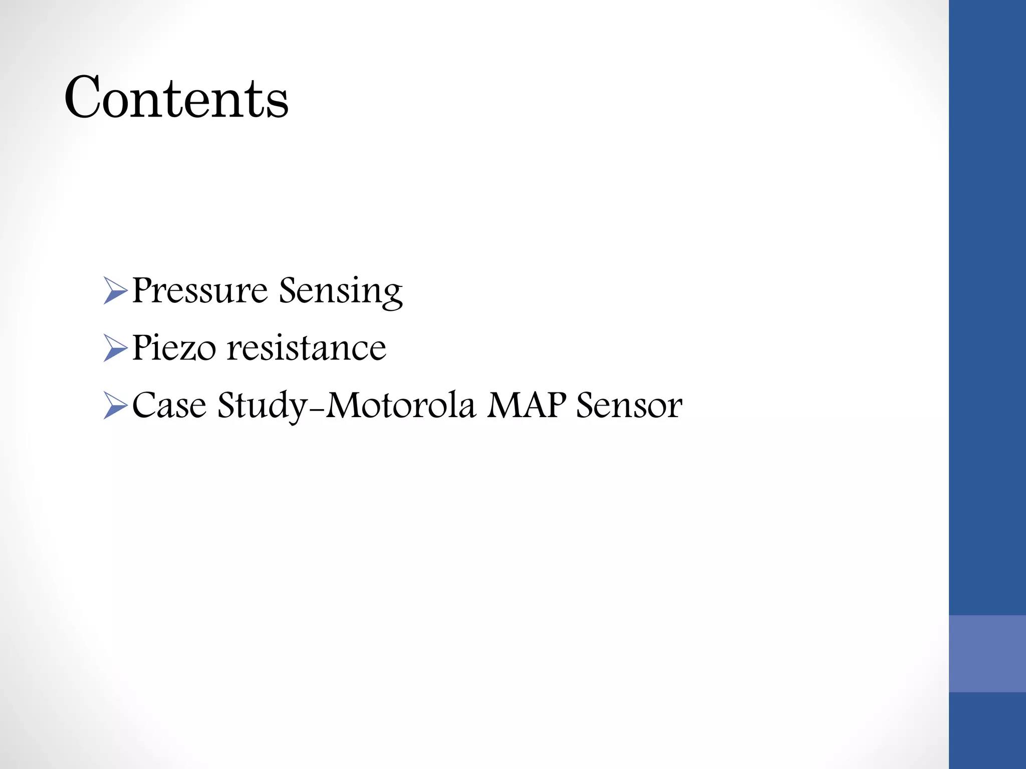 Contents
Pressure Sensing
Piezo resistance
Case Study-Motorola MAP Sensor
 