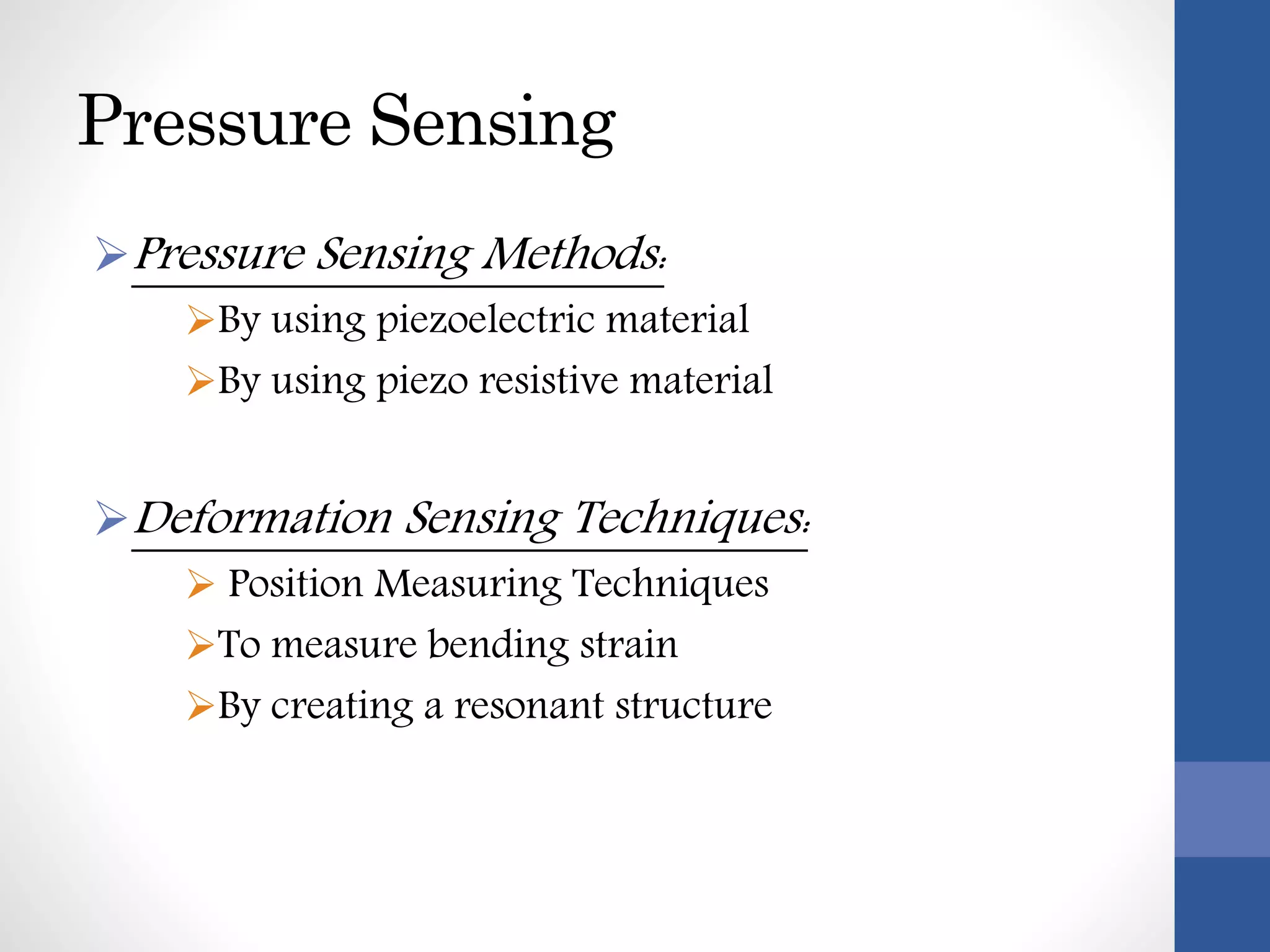 Pressure Sensing
Pressure Sensing Methods:
By using piezoelectric material
By using piezo resistive material
Deformation Sensing Techniques:
 Position Measuring Techniques
To measure bending strain
By creating a resonant structure
 
