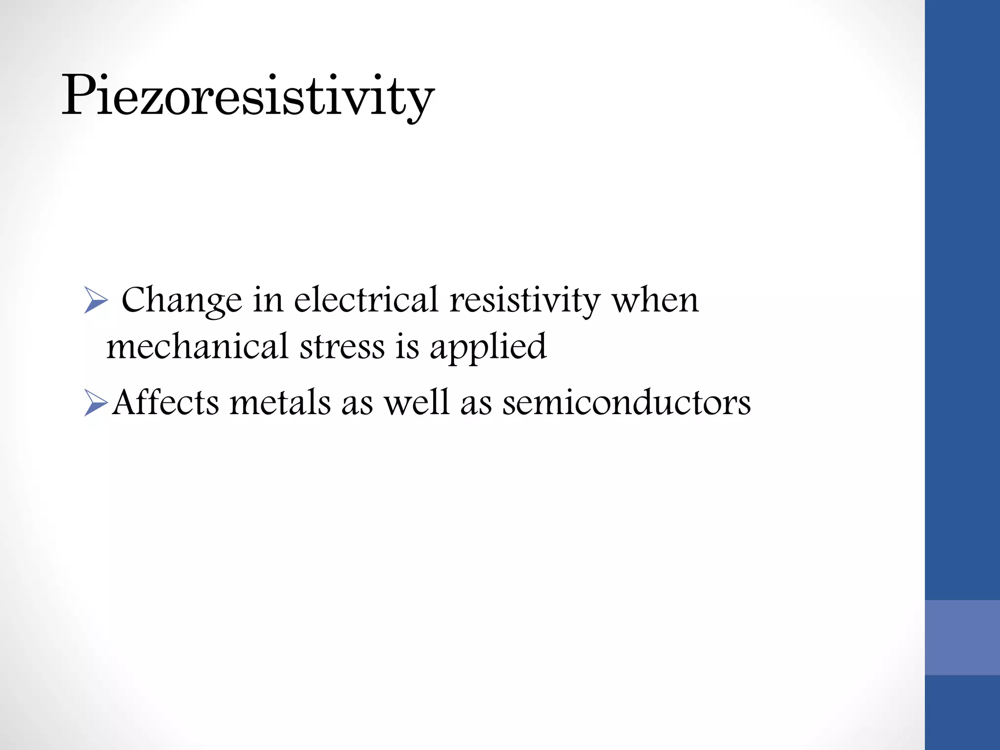 Piezoresistivity
 Change in electrical resistivity when
mechanical stress is applied
Affects metals as well as semiconductors
 