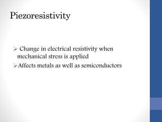 Piezoresistivity
 Change in electrical resistivity when
mechanical stress is applied
Affects metals as well as semiconductors
 
