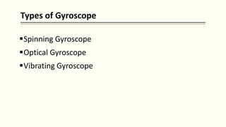Types of Gyroscope
Spinning Gyroscope
Optical Gyroscope
Vibrating Gyroscope
 