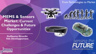 From Technologies to Market
MEMS & Sensors
Market: Current
Challenges & Future
Opportunities
© 2016
Guillaume Girardin
Yole Développement
 