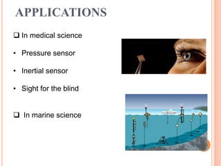 APPLICATIONS
 In medical science
• Pressure sensor
• Inertial sensor
• Sight for the blind
 In marine science
 
