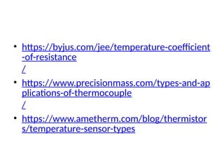 • https://byjus.com/jee/temperature-coefficient
-of-resistance
/
• https://www.precisionmass.com/types-and-ap
plications-of-thermocouple
/
• https://www.ametherm.com/blog/thermistor
s/temperature-sensor-types
 