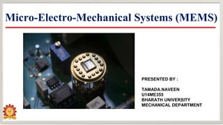 Micro-Electro-Mechanical Systems (MEMS)
PRESENTED BY :
TAMADA.NAVEEN
U14ME355
BHARATH UNIVERSITY
MECHANICAL DEPARTMENT
 