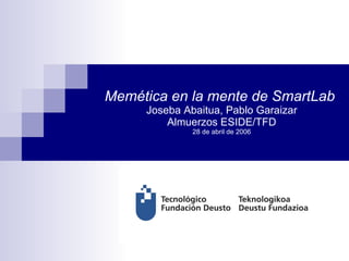 Memética en la mente de SmartLab   Joseba Abaitua, Pablo Garaizar Almuerzos ESIDE/TFD 28 de abril  de 2006 ,[object Object]
