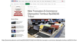 http://economy.okezone.com/read/2015/02/27/320/1111539/nilai-transaksi-e-commerce-diproyeksi-tembus-rp258-56-triliun
 