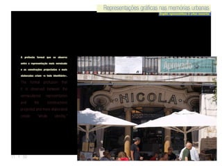 Representações gráficas nas memórias urbanas
Graphic representations in urban memories
Representações gráficas nas memórias urbanas
11 | 50
The formal profusion that
it is observed between the
vernacularest representation
and the constructions
projected and more elaborated
create “whole identity.”
A profusão formal que se observa
entre a representação mais vernácula
e as construções projectadas e mais
elaboradas criam «o todo identitário».
 
