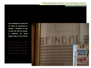 Representações gráficas nas memórias urbanas
Graphic representations in urban memories
Representações gráficas nas memórias urbanas
17 | 50
Essas contradições que emergem quer
dos gostos, que sucessivamente se
legitimam e deslegitimam ao longo
do tempo, quer ainda das mudanças
de proprietários que mantém
logótipos antigos em novos comércios
These contradictions that emerge
whether from tastes, which it later
legitimize and delegitimize over time,
and also of changes in ownership that
keeps the old logos on new trades
 