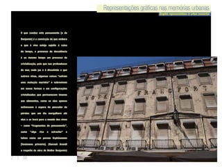 Representações gráficas nas memórias urbanas
Graphic representations in urban memories
Representações gráficas nas memórias urbanas
2 | 50
O que conduz este pensamento [o de
Benjamin] é a convicção de que embora
o que é vivo esteja sujeito à ruína
do tempo, o processo de decadência
é ao mesmo tempo um processo de
cristalização, pois que nas profundezas
do mar, onde jaz e é dissolvido o que
outrora viveu, algumas coisas “sofrem
uma mutação marinha” e sobrevivem
em novas formas e em configurações
cristalizadas que permanecem imunes
aos elementos, como se elas apenas
estivessem à espera do pescador de
pérolas que um dia mergulhará até
elas e as trará para o mundo dos vivos
– como “fragmentos de pensamento”,
como “algo rico e estranho” e
talvez como um perene Urphänomen
[fenómeno primário]. (Hannah Arendt
a respeito da obra de Walter Benjamin)
 